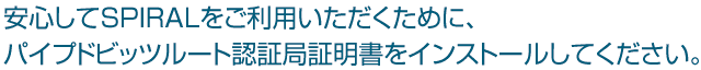 安心してSPIRALをご利用いただくために、スパイラル株式会社ルート認証局証明書をインストールしてください。
